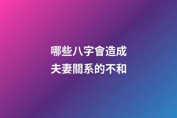 哪些八字會造成夫妻關系的不和?