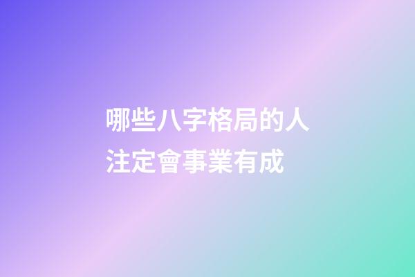 哪些八字格局的人注定會事業有成