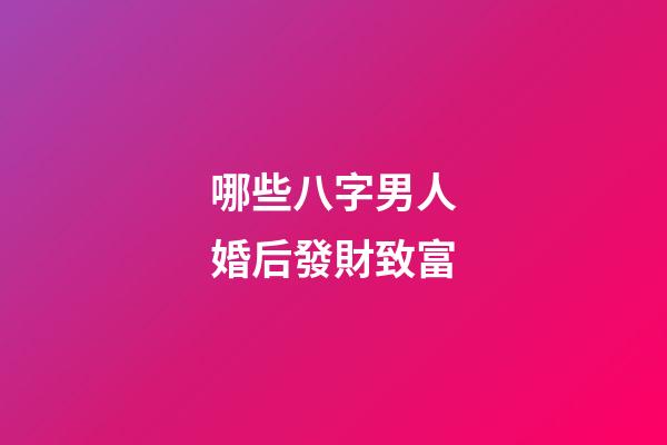 哪些八字男人婚后發財致富