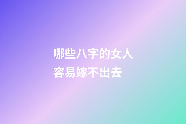 哪些八字的女人容易嫁不出去