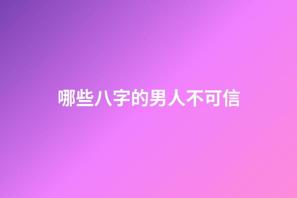 哪些八字的男人不可信