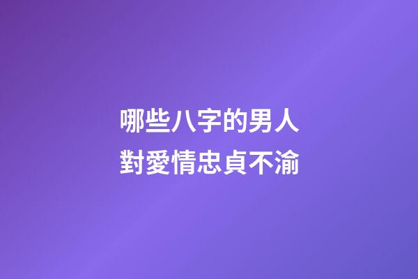 哪些八字的男人對愛情忠貞不渝