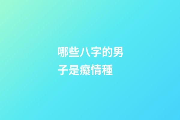 哪些八字的男子是癡情種