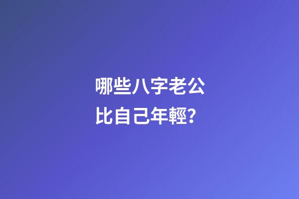 哪些八字老公比自己年輕？