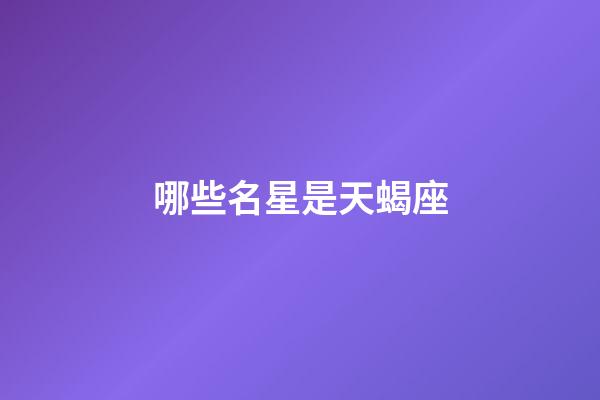哪些名星是天蝎座-第1張-星座運勢-玄機派
