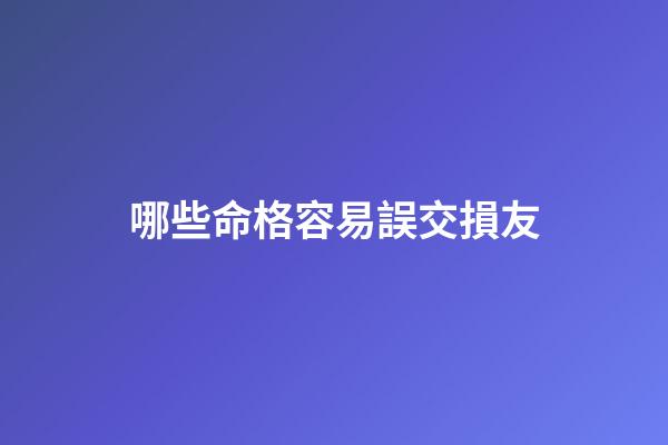 哪些命格容易誤交損友