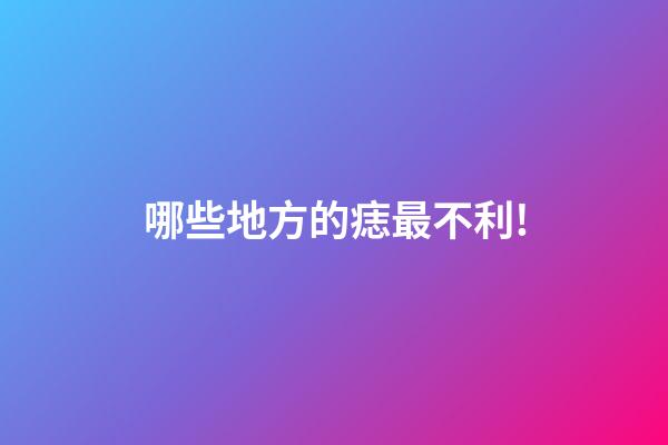 哪些地方的痣最不利!