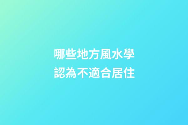 哪些地方風水學認為不適合居住