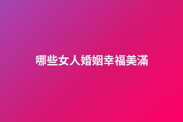 哪些女人婚姻幸福美滿