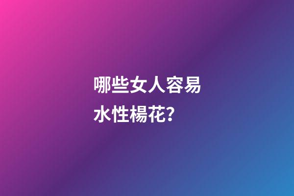 哪些女人容易水性楊花？