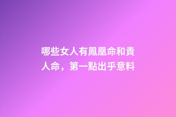 哪些女人有鳳凰命和貴人命，第一點出乎意料