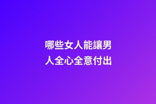 哪些女人能讓男人全心全意付出