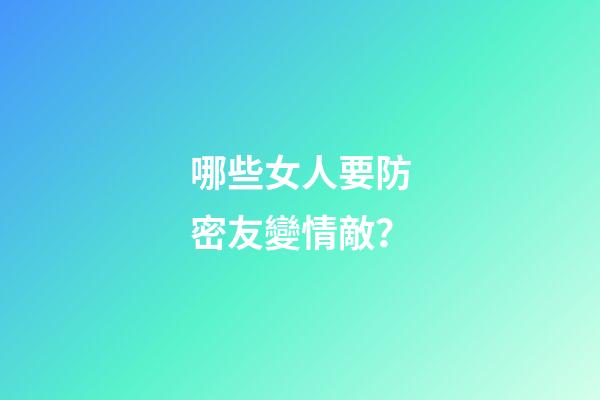 哪些女人要防密友變情敵？
