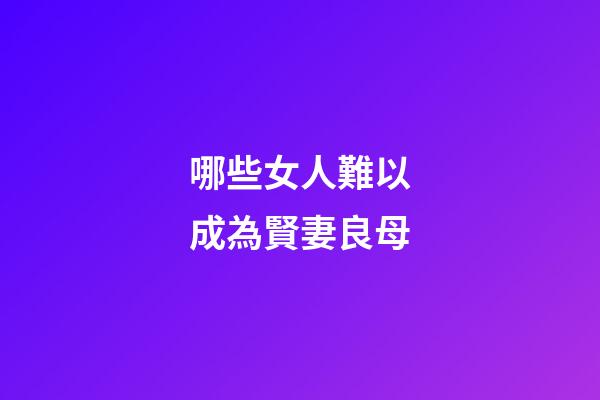 哪些女人難以成為賢妻良母