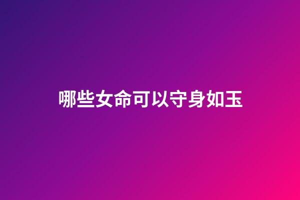 哪些女命可以守身如玉
