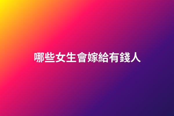 哪些女生會嫁給有錢人