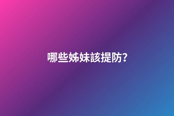 哪些姊妹該提防？