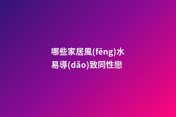哪些家居風(fēng)水易導(dǎo)致同性戀