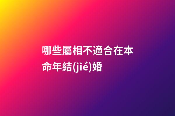 哪些屬相不適合在本命年結(jié)婚?