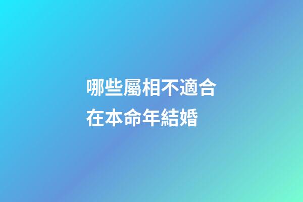 哪些屬相不適合在本命年結婚?