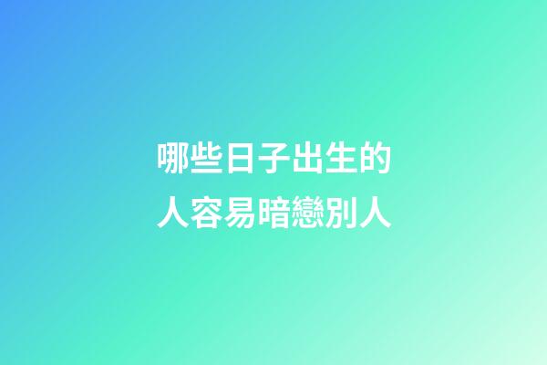 哪些日子出生的人容易暗戀別人