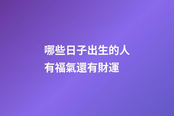 哪些日子出生的人有福氣還有財運?