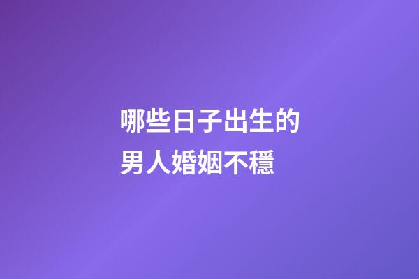 哪些日子出生的男人婚姻不穩