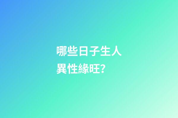 哪些日子生人異性緣旺？