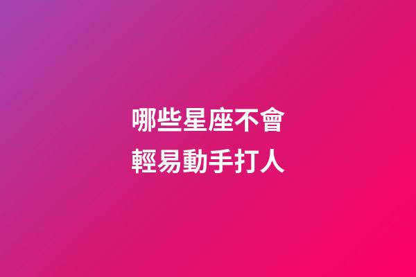 哪些星座不會輕易動手打人-第1張-星座運勢-玄機派