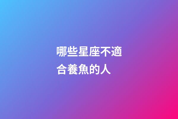 哪些星座不適合養魚的人-第1張-星座運勢-玄機派