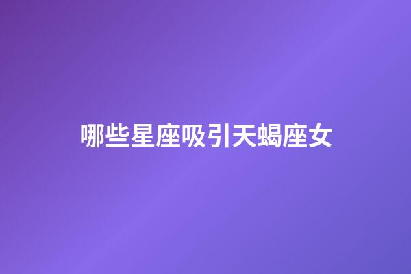 哪些星座吸引天蝎座女-第1張-星座運勢-玄機派