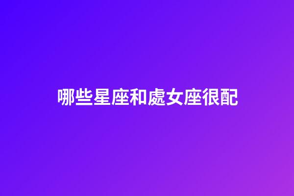 哪些星座和處女座很配-第1張-星座運(yùn)勢(shì)-玄機(jī)派