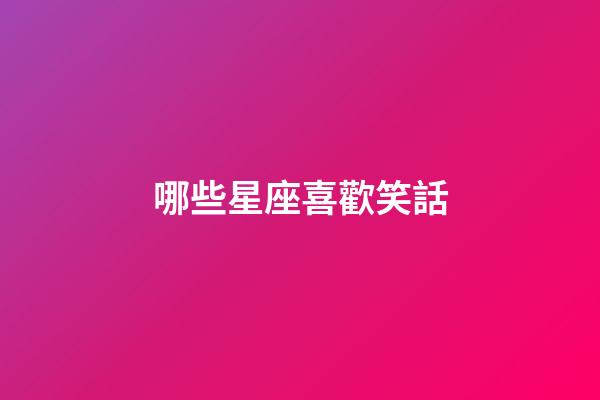 哪些星座喜歡笑話-第1張-星座運勢-玄機派