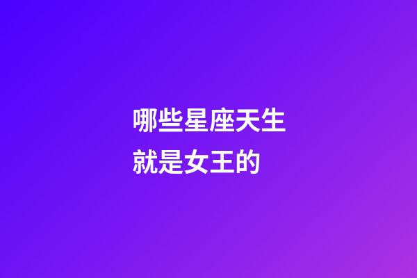 哪些星座天生就是女王的-第1張-星座運勢-玄機(jī)派