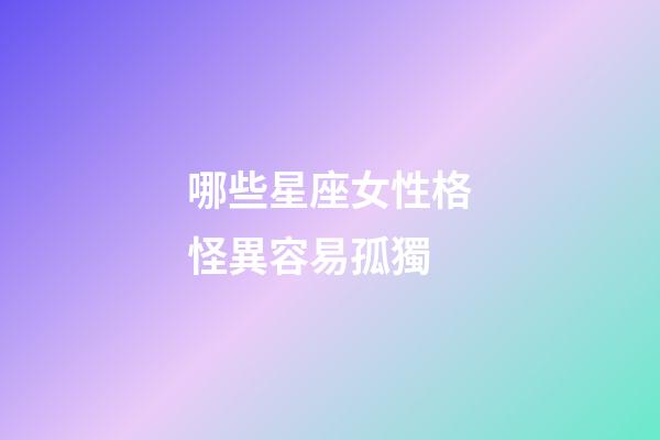 哪些星座女性格怪異容易孤獨-第1張-星座運勢-玄機派