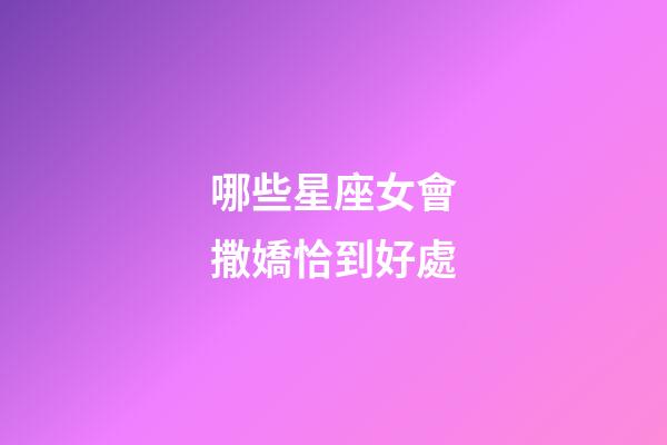 哪些星座女會撒嬌恰到好處