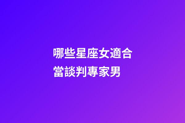哪些星座女適合當談判專家男-第1張-星座運勢-玄機派