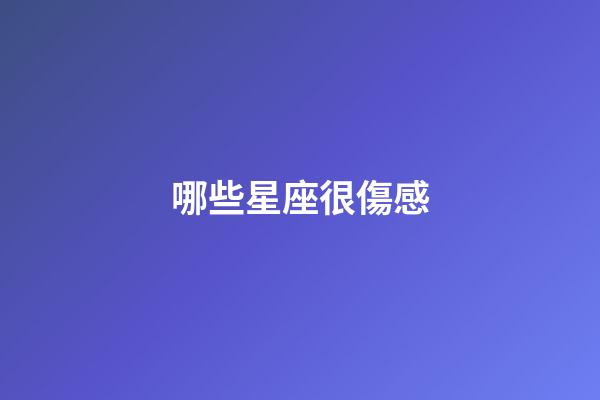 哪些星座很傷感-第1張-星座運(yùn)勢-玄機(jī)派