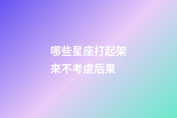 哪些星座打起架來不考慮后果-第1張-星座運(yùn)勢(shì)-玄機(jī)派