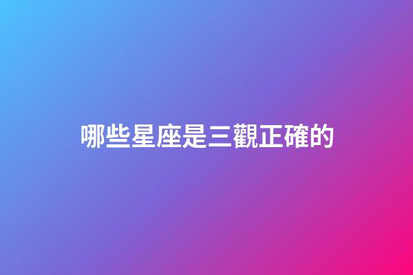 哪些星座是三觀正確的-第1張-星座運(yùn)勢(shì)-玄機(jī)派