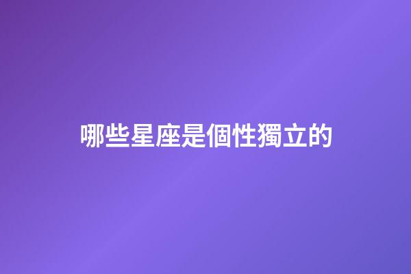 哪些星座是個性獨立的-第1張-星座運勢-玄機派
