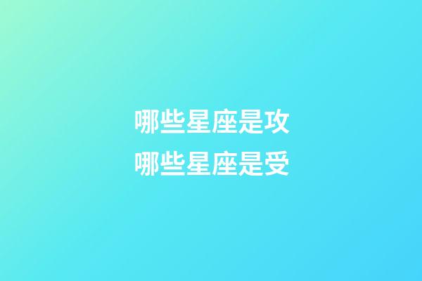 哪些星座是攻哪些星座是受-第1張-星座運勢-玄機派