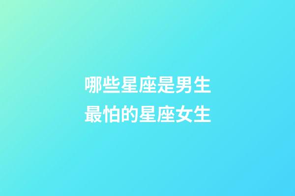 哪些星座是男生最怕的星座女生-第1張-星座運勢-玄機派