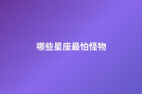 哪些星座最怕怪物-第1張-星座運勢-玄機派