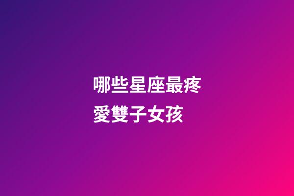 哪些星座最疼愛雙子女孩-第1張-星座運勢-玄機派