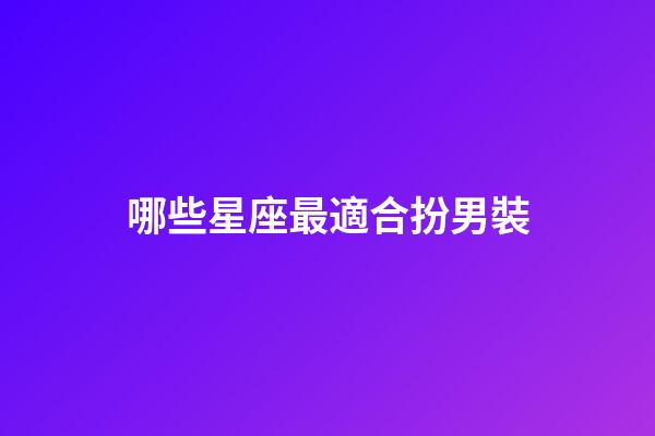 哪些星座最適合扮男裝