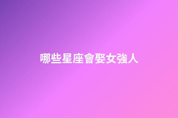 哪些星座會娶女強人-第1張-星座運勢-玄機派