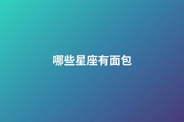 哪些星座有面包-第1張-星座運(yùn)勢(shì)-玄機(jī)派