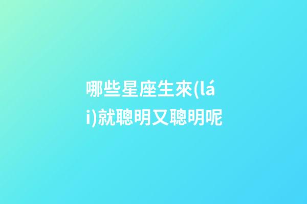 哪些星座生來(lái)就聰明又聰明呢-第1張-星座運(yùn)勢(shì)-玄機(jī)派