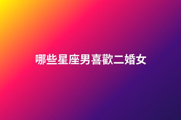 哪些星座男喜歡二婚女-第1張-星座運(yùn)勢(shì)-玄機(jī)派
